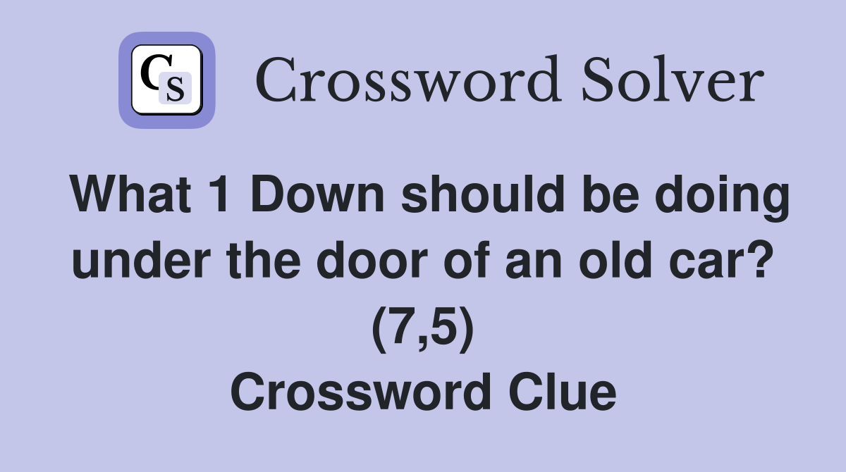 What 1 Down should be doing under the door of an old car? (7,5